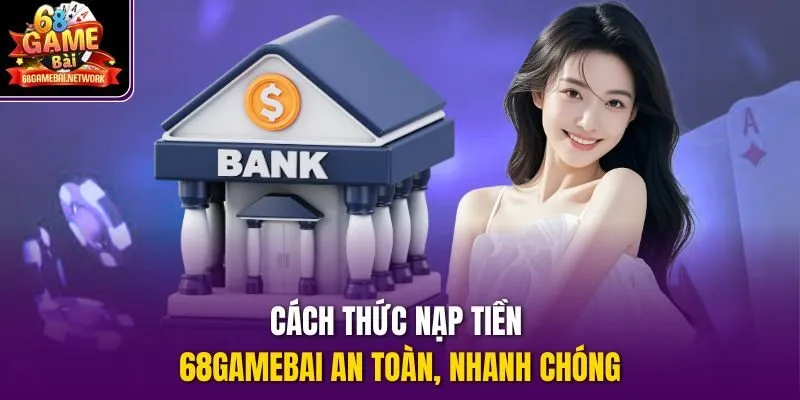 Cách thức nạp tiền 68gamebai an toàn, nhanh chóng
