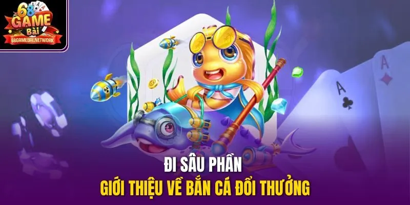 Đi sâu phần giới thiệu về bắn cá đổi thưởng