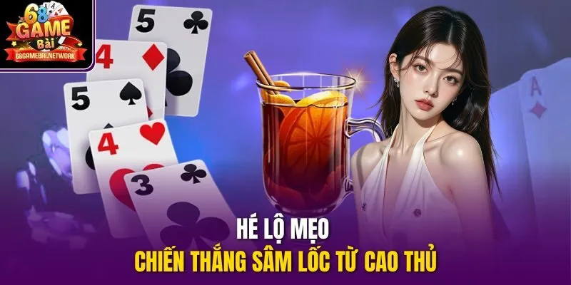 Hé lộ mẹo chiến thắng Sâm lốc từ cao thủ